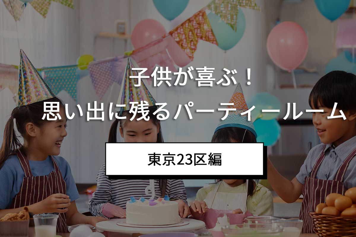 キッズが喜ぶ！思い出に残るパーティールームの選び方（東京23区編）